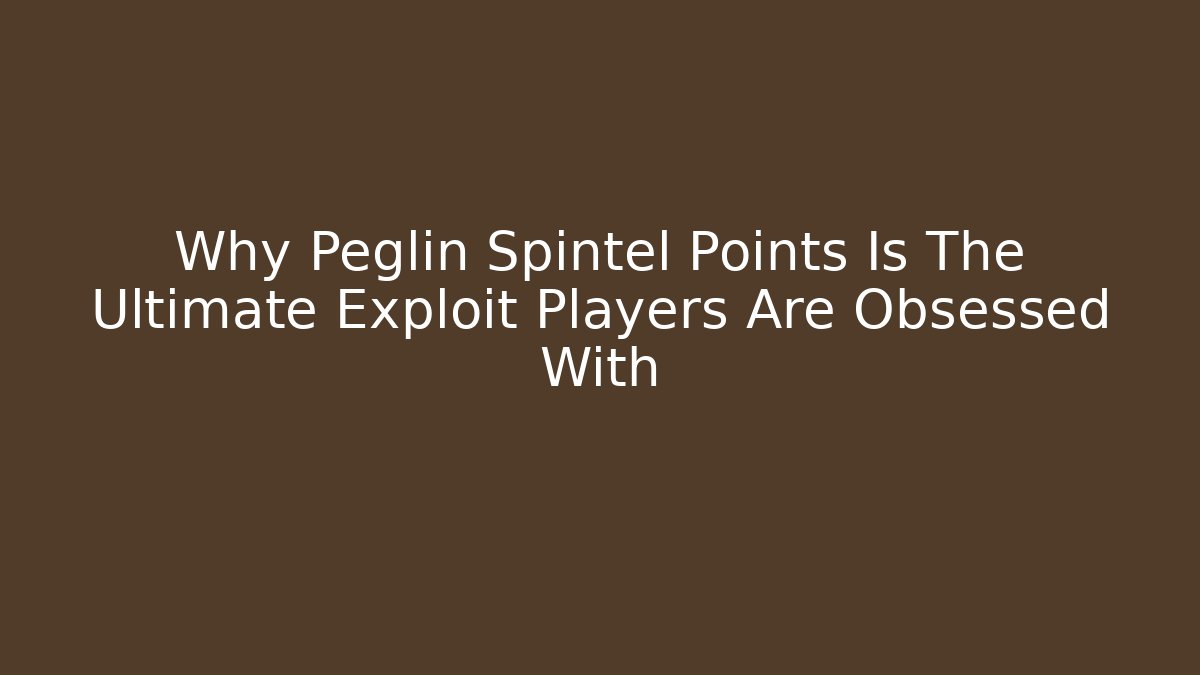 Why Peglin Spintel Points Is The Ultimate Exploit Players Are Obsessed With