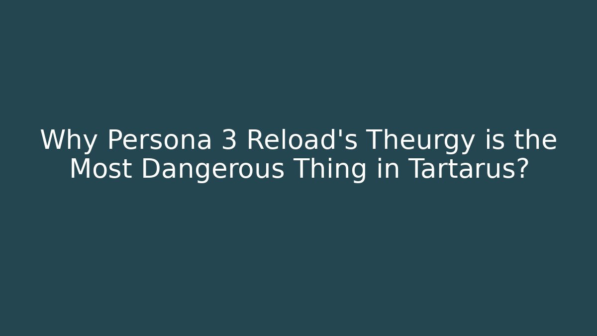 Why Persona 3 Reload’s Theurgy is the Most Dangerous Thing in Tartarus?