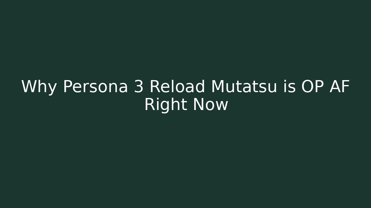 Why Persona 3 Reload Mutatsu is OP AF Right Now