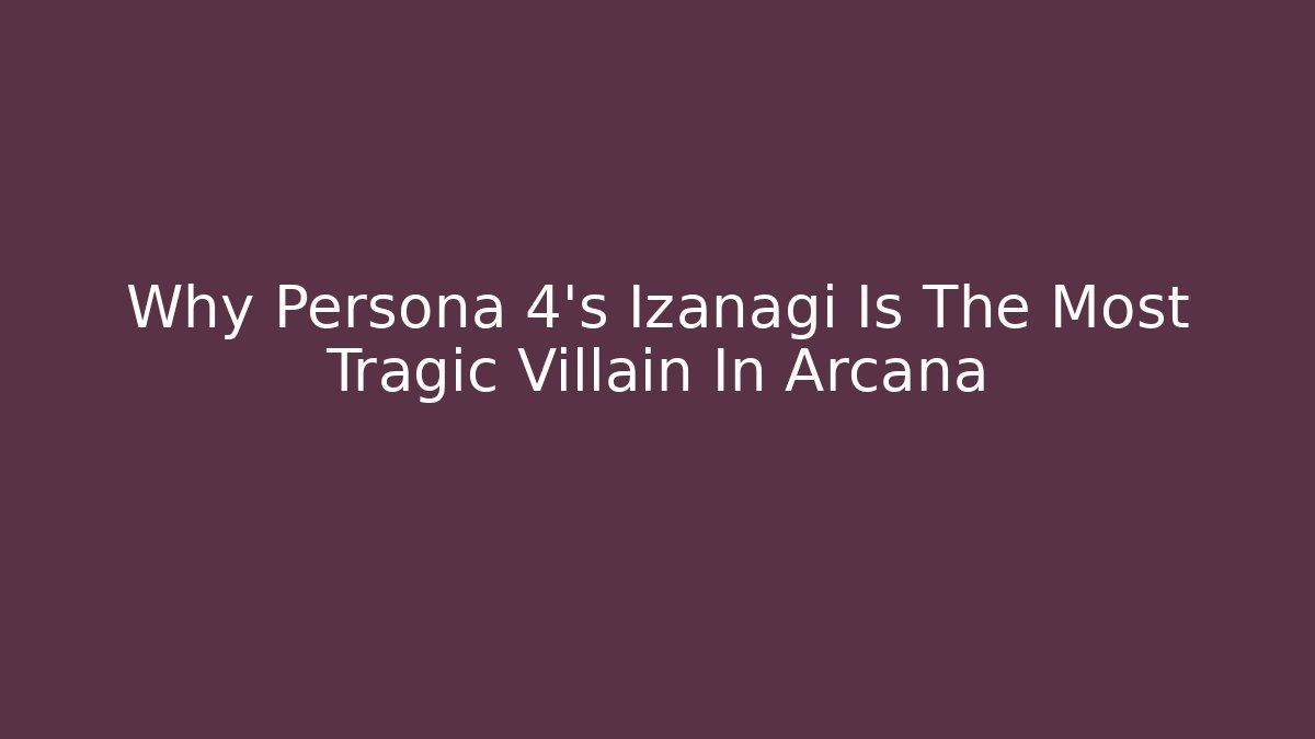 Why Persona 4's Izanagi Is The Most Tragic Villain In Arcana