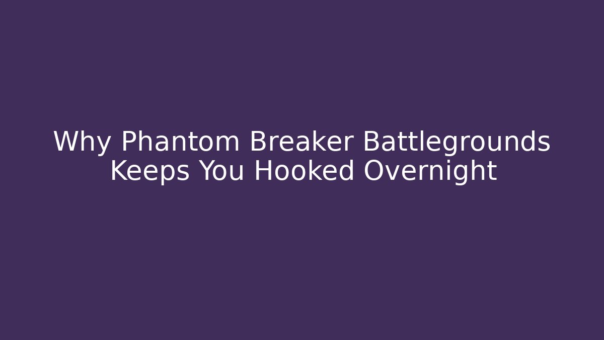 Why Phantom Breaker Battlegrounds Keeps You Hooked Overnight