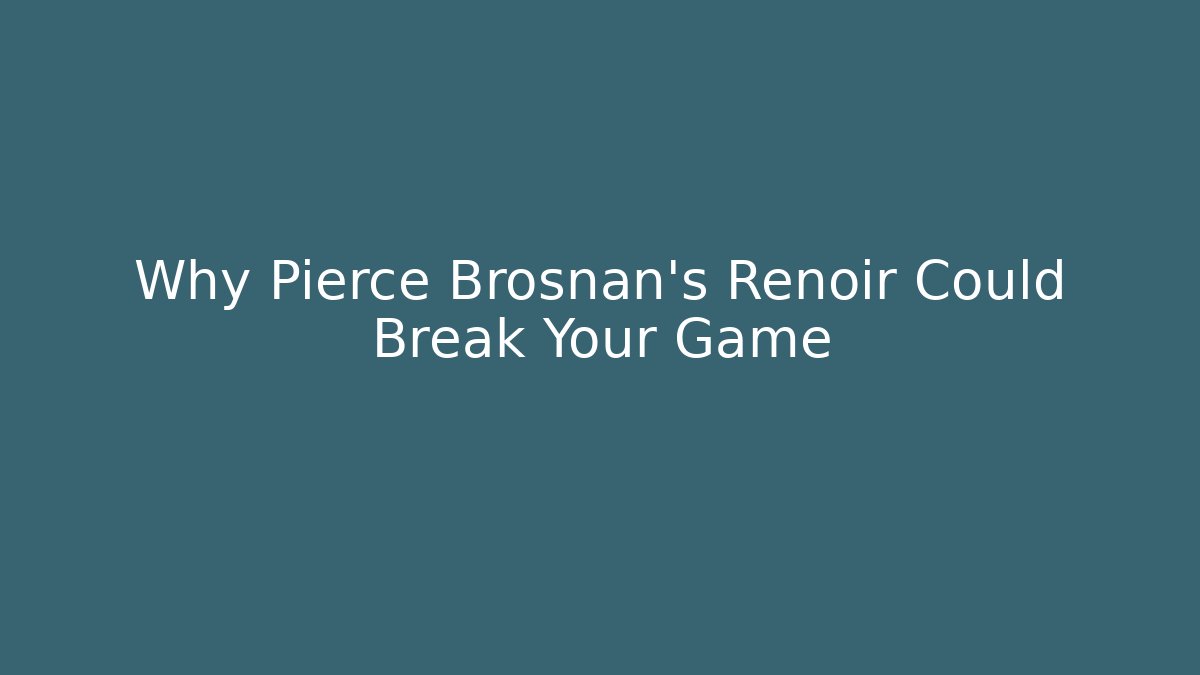 Why Pierce Brosnan's Renoir Could Break Your Game