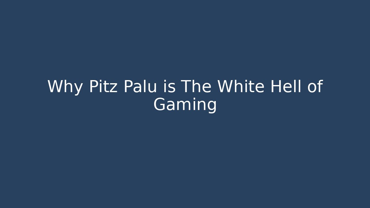 Why Pitz Palu is The White Hell of Gaming