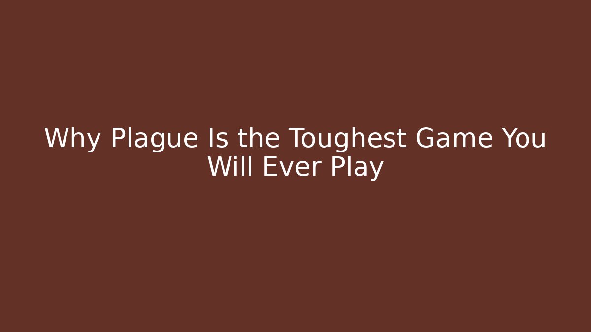 Why Plague Is the Toughest Game You Will Ever Play