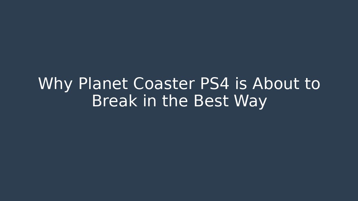 Why Planet Coaster PS4 is About to Break in the Best Way - Felix Cat Insurance