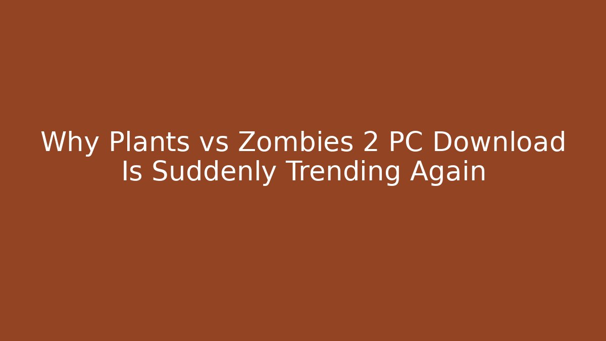 Why Plants vs Zombies 2 PC Download Is Suddenly Trending Again