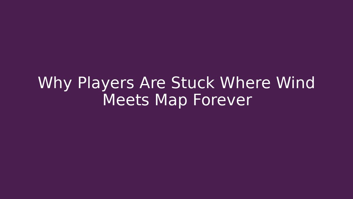 Why Players Are Stuck Where Wind Meets Map Forever - Felix Cat Insurance