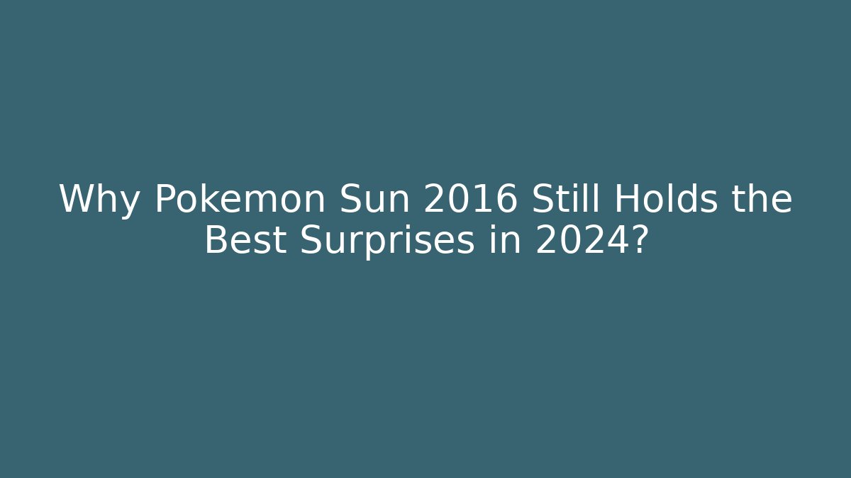 Why Pokémon Sun 2016 Still Holds the Best Surprises in 2024?