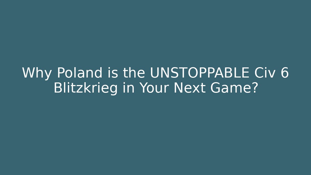 Why Poland is the UNSTOPPABLE Civ 6 Blitzkrieg in Your Next Game?