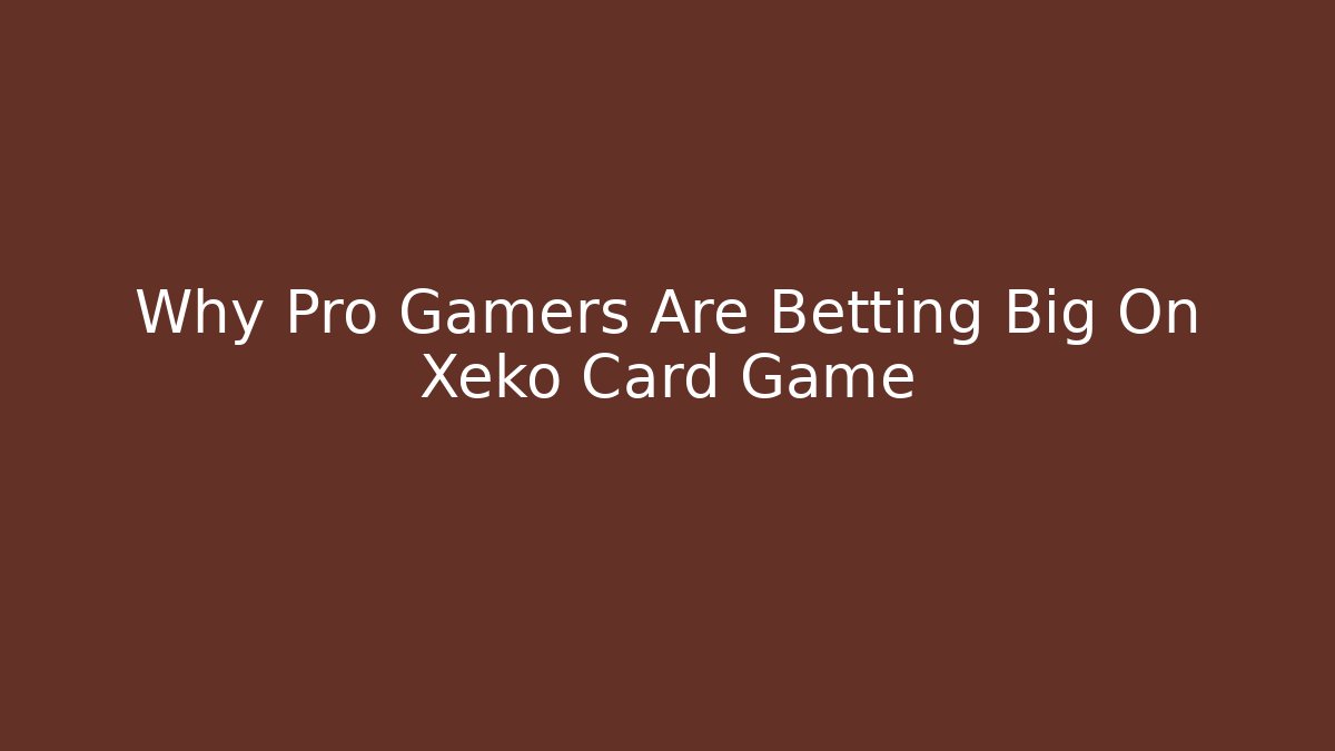 Why Pro Gamers Are Betting Big On Xeko Card Game