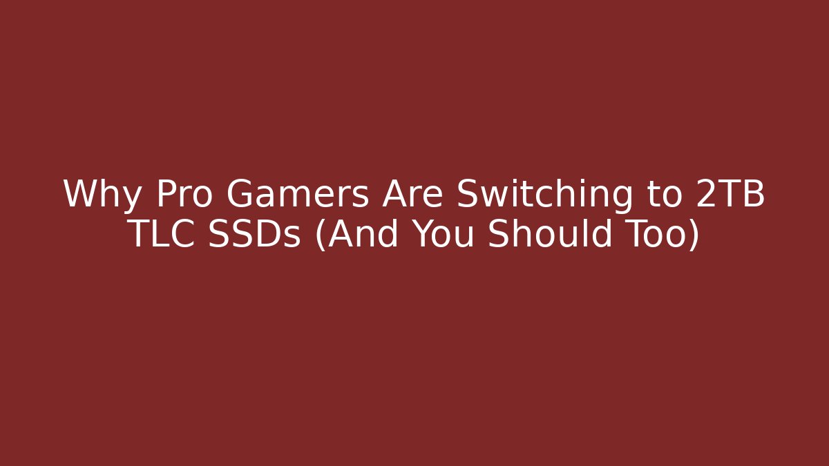Why Pro Gamers Are Switching to 2TB TLC SSDs (And You Should Too)