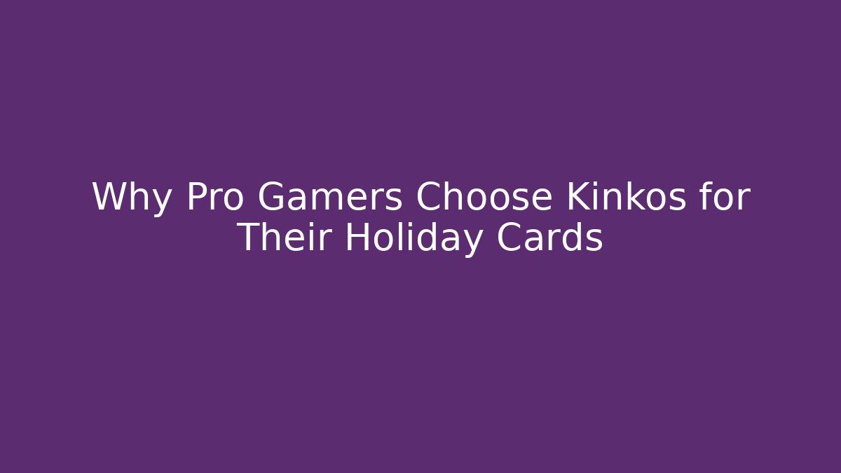 Why Pro Gamers Choose Kinkos for Their Holiday Cards