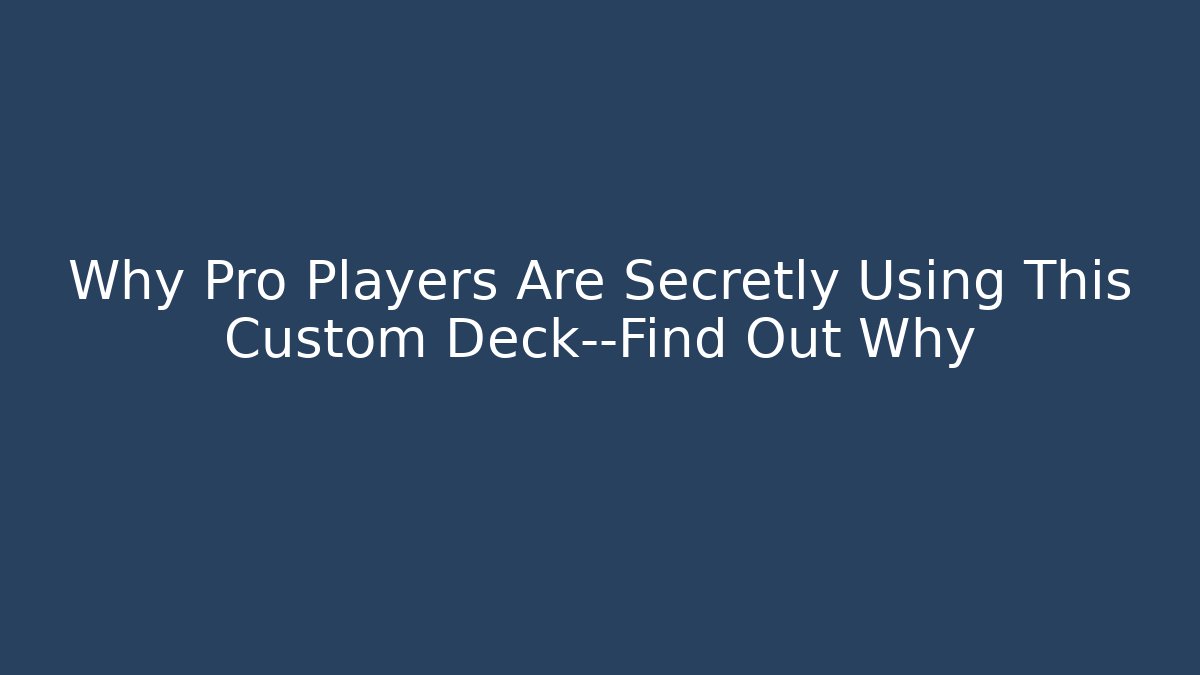 Why Pro Players Are Secretly Using This Custom Deck—Find Out Why