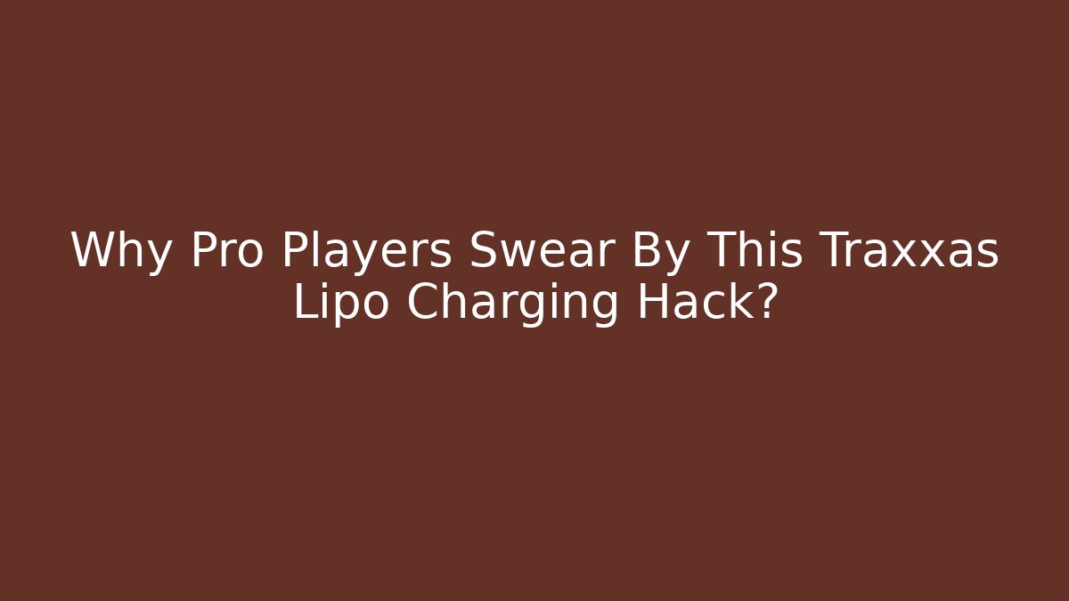 Why Pro Players Swear By This Traxxas Lipo Charging Hack?