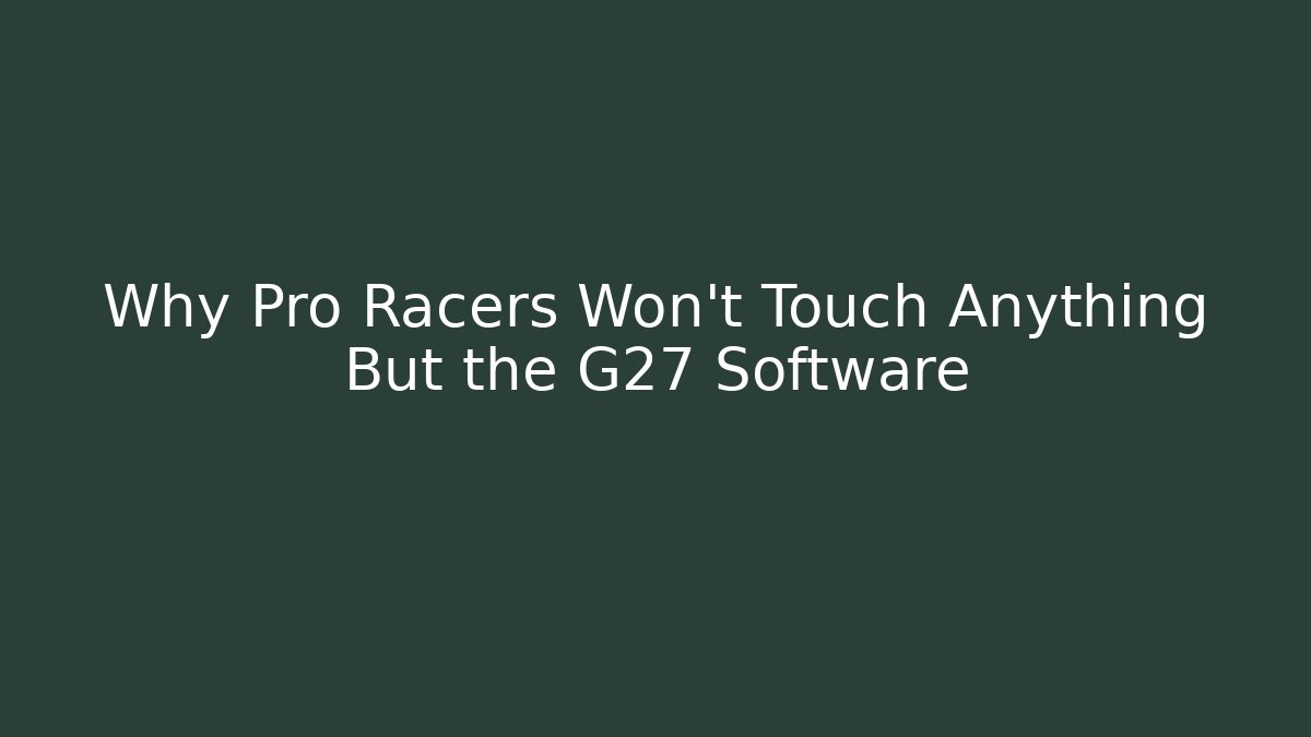 Why Pro Racers Won’t Touch Anything But the G27 Software