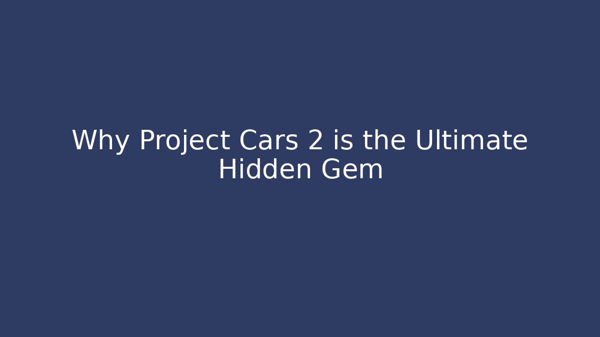 Why Project Cars 2 is the Ultimate Hidden Gem