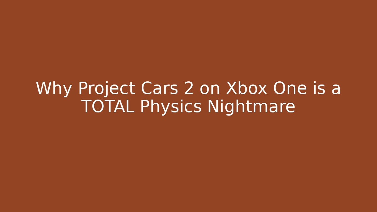 Why Project Cars 2 on Xbox One is a TOTAL Physics Nightmare
