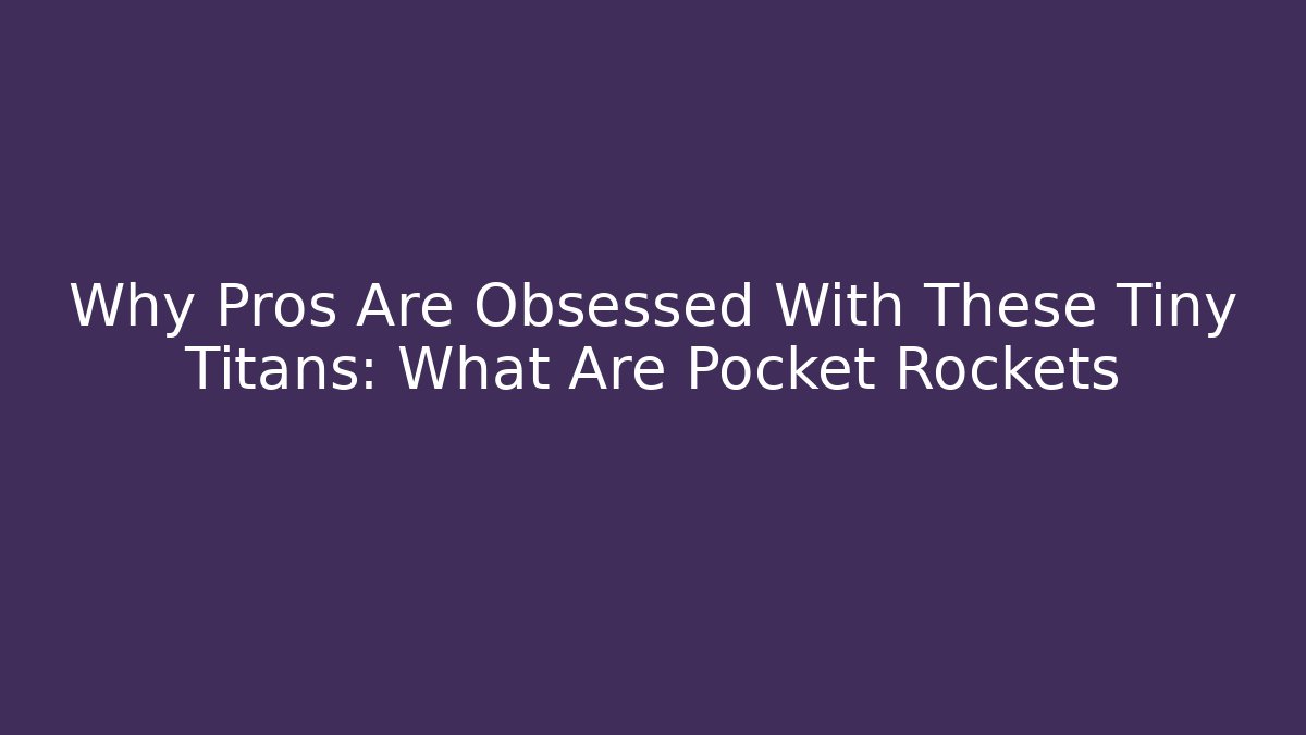 Why Pros Are Obsessed With These Tiny Titans: What Are Pocket Rockets
