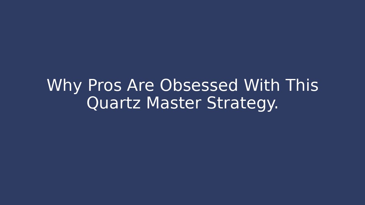 Why Pros Are Obsessed With This Quartz Master Strategy.
