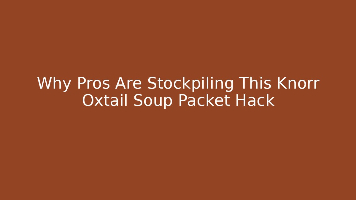 Why Pros Are Stockpiling This Knorr Oxtail Soup Packet Hack
