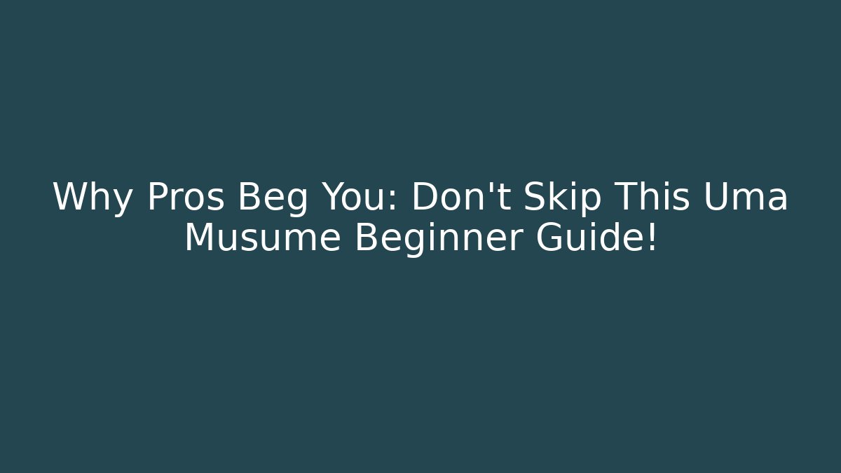 Why Pros Beg You: Don’t Skip This Uma Musume Beginner Guide!