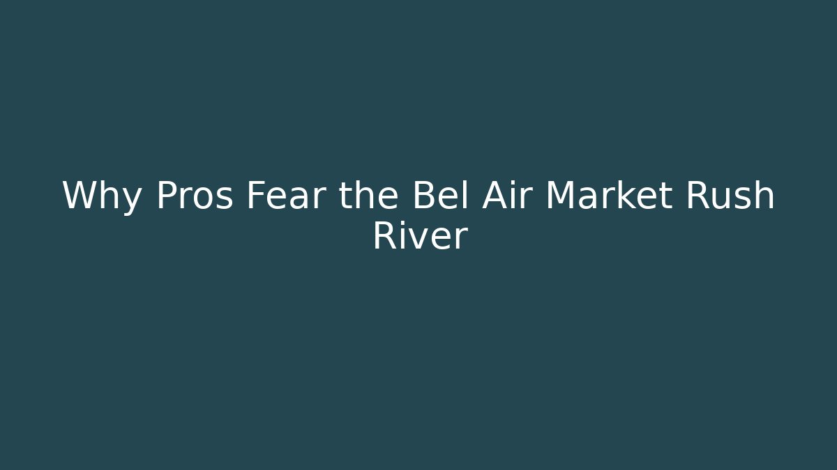 Why Pros Fear the Bel Air Market Rush River