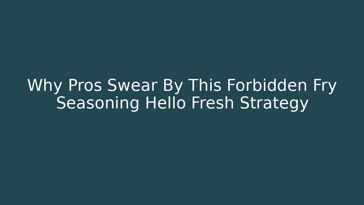 Why Pros Swear By This Forbidden Fry Seasoning Hello Fresh Strategy