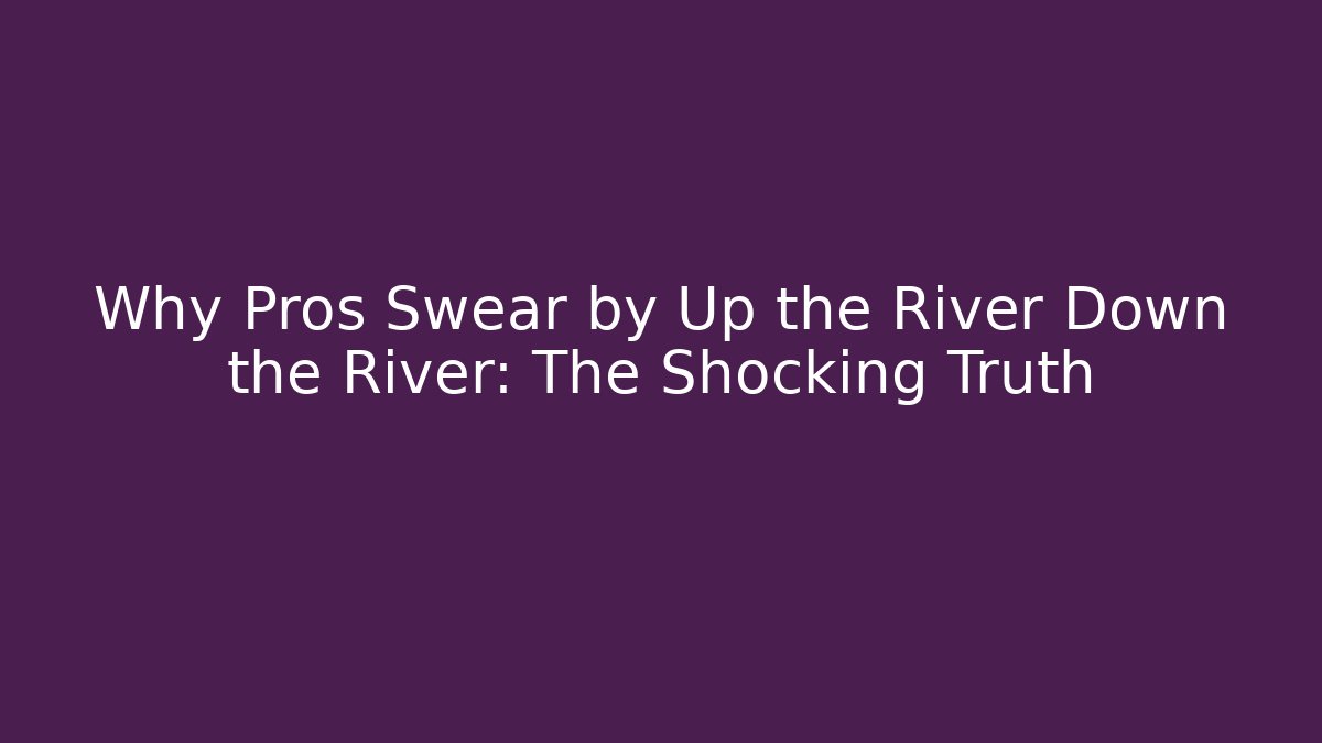Why Pros Swear by Up the River Down the River: The Shocking Truth