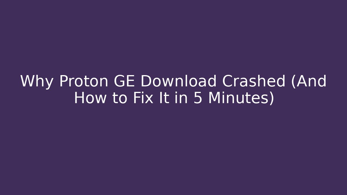 Why Proton GE Download Crashed (And How to Fix It in 5 Minutes)