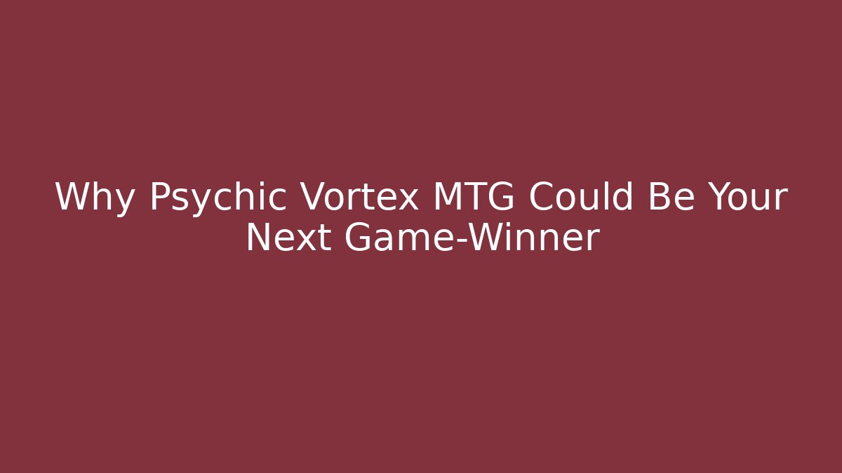 Why Psychic Vortex MTG Could Be Your Next Game-Winner