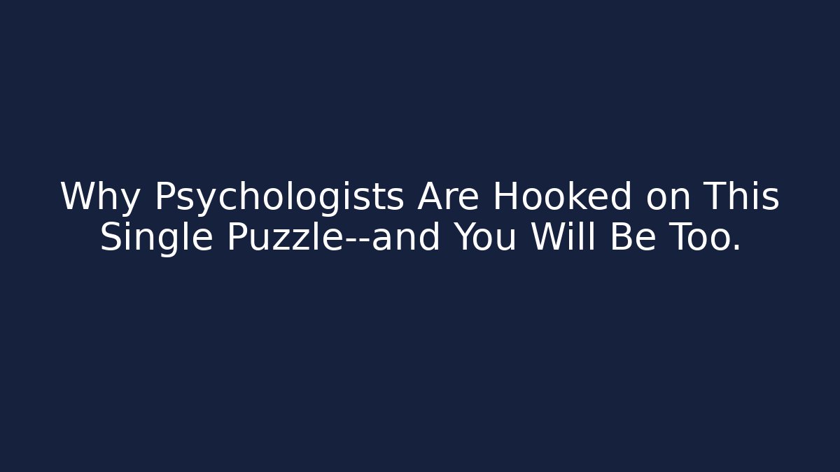 Why Psychologists Are Hooked on This Single Puzzle—and You Will Be Too.