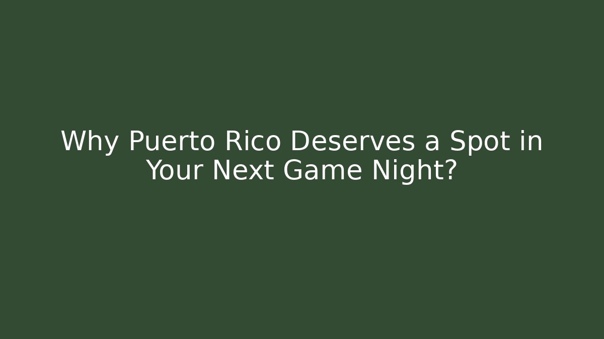 Why Puerto Rico Deserves a Spot in Your Next Game Night?
