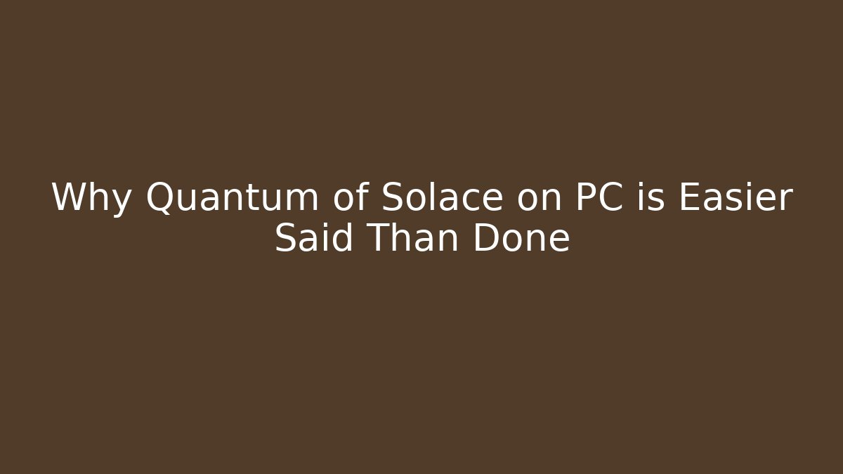 Why Quantum of Solace on PC is Easier Said Than Done