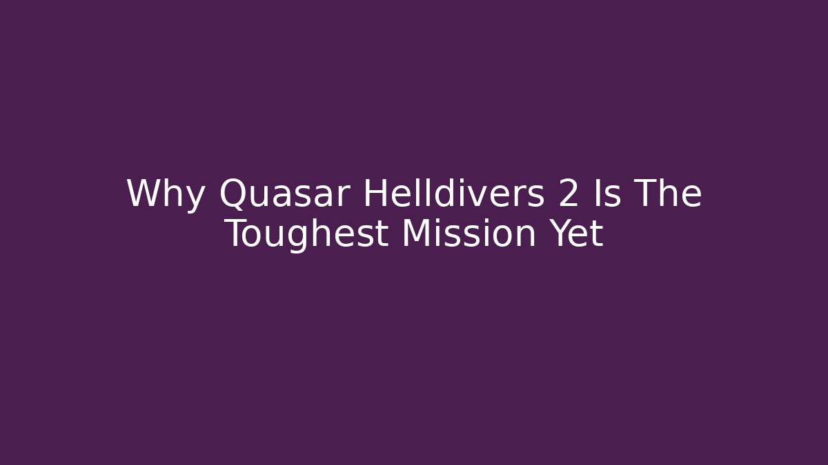 Why Quasar Helldivers 2 Is The Toughest Mission Yet