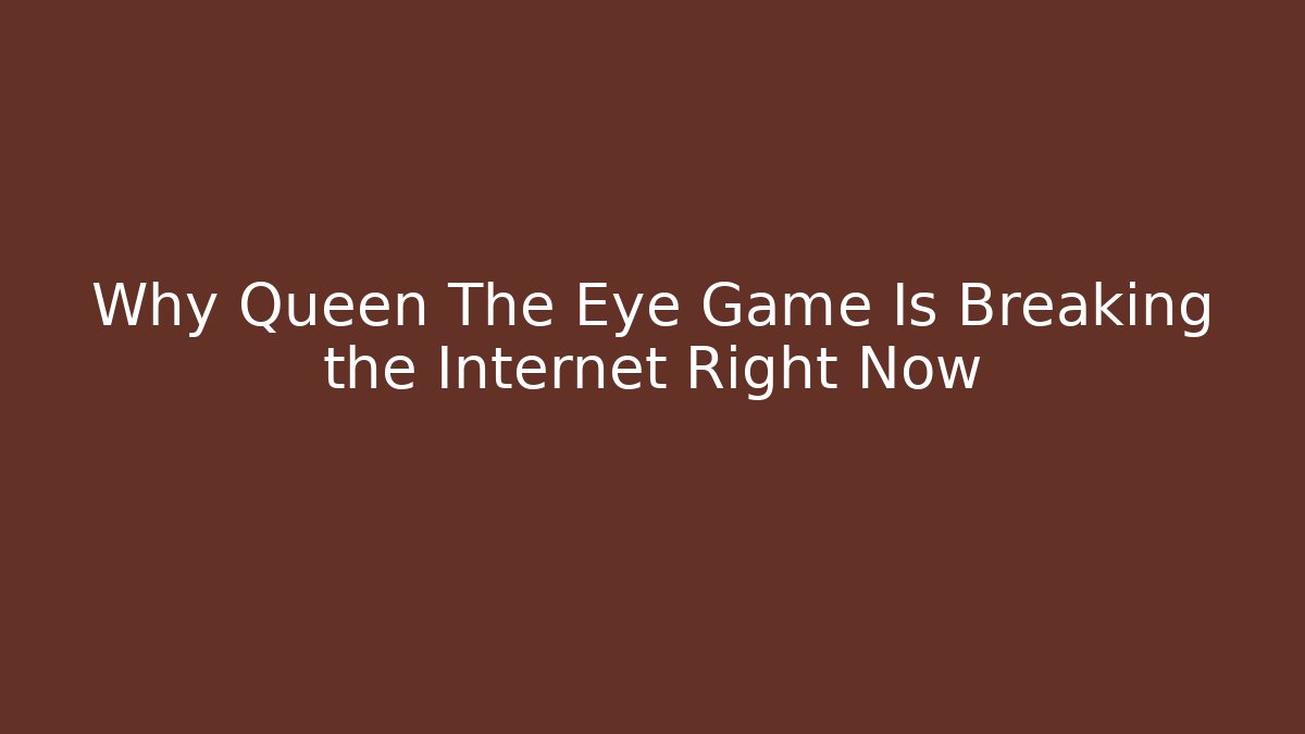 Why Queen The Eye Game Is Breaking the Internet Right Now