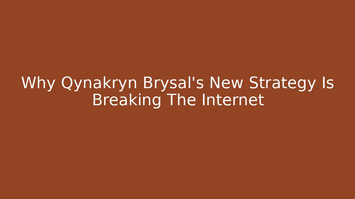 Why Qynakryn Brysal's New Strategy Is Breaking The Internet