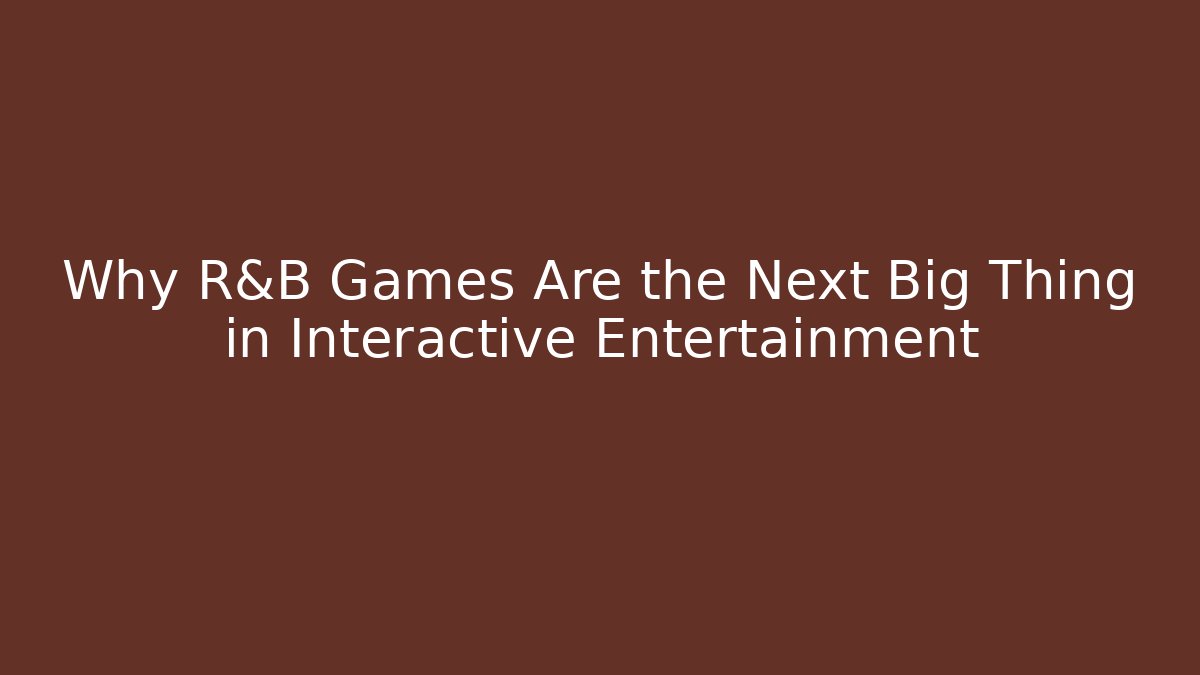 Why R&B Games Are the Next Big Thing in Interactive Entertainment