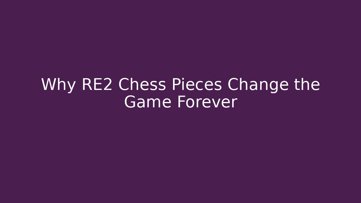 Why RE2 Chess Pieces Change the Game Forever