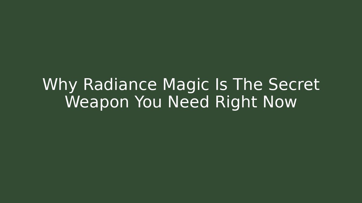 Why Radiance Magic Is The Secret Weapon You Need Right Now