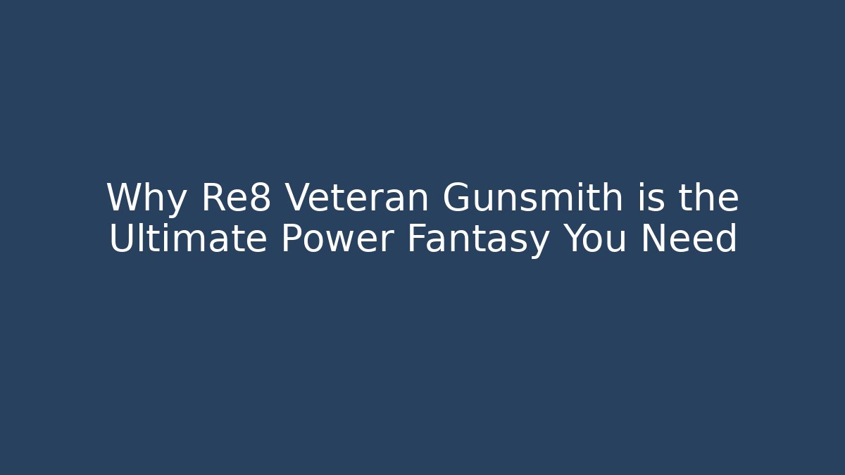 Why Re8 Veteran Gunsmith is the Ultimate Power Fantasy You Need