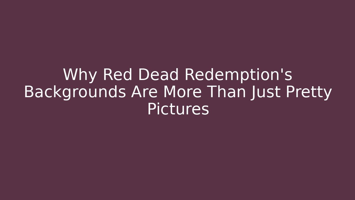Why Red Dead Redemption's Backgrounds Are More Than Just Pretty Pictures