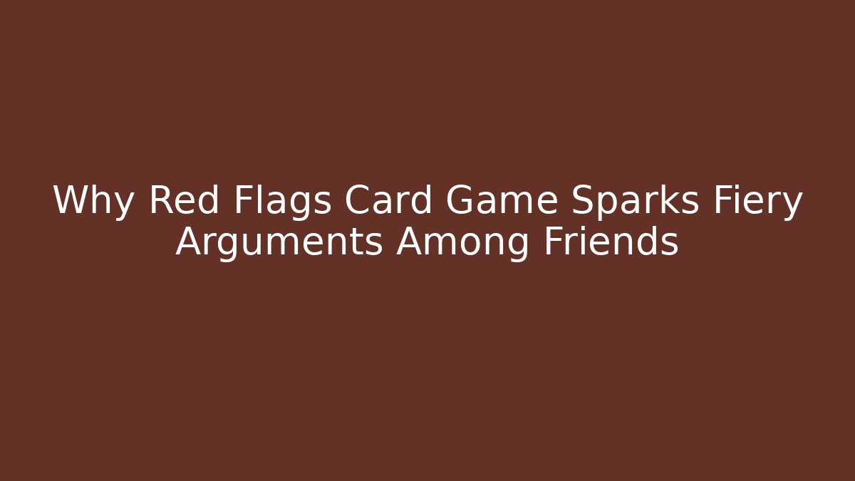 Why Red Flags Card Game Sparks Fiery Arguments Among Friends