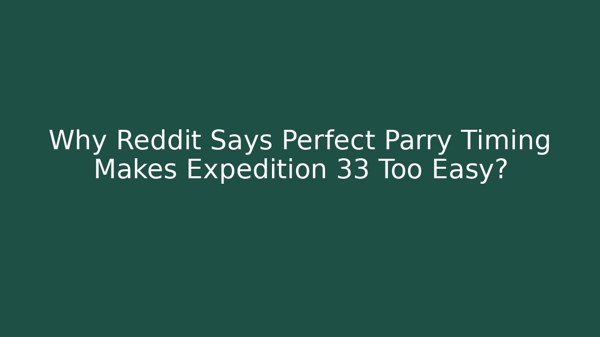 Why Reddit Says Perfect Parry Timing Makes Expedition 33 Too Easy?