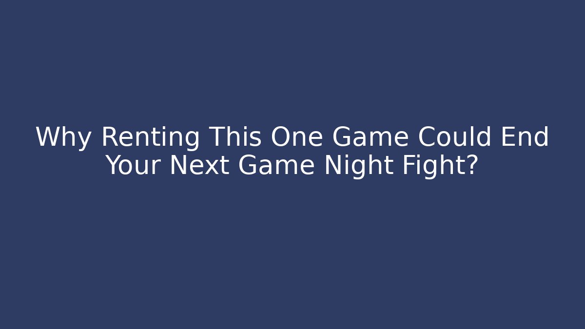 Why Renting This One Game Could End Your Next Game Night Fight?