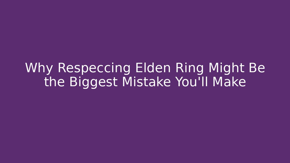 Why Respeccing Elden Ring Might Be the Biggest Mistake You'll Make