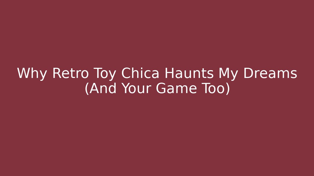Why Retro Toy Chica Haunts My Dreams (And Your Game Too)