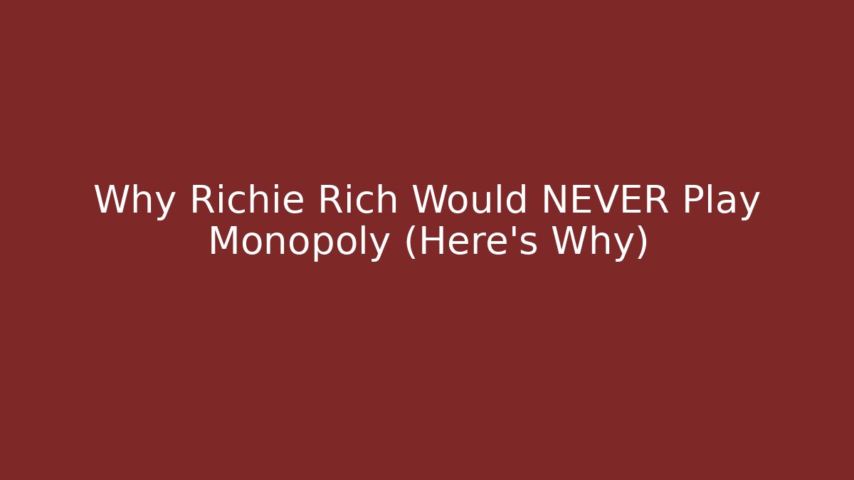 Why Richie Rich Would NEVER Play Monopoly (Here's Why)