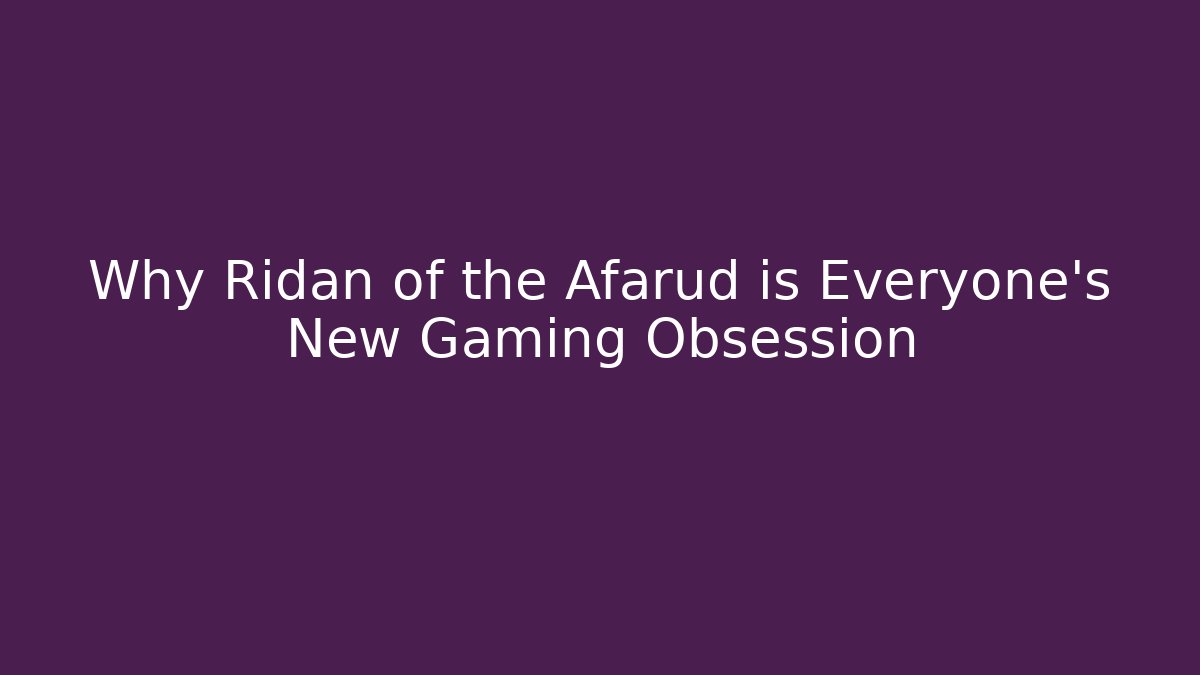 Why Ridan of the Afarud is Everyone's New Gaming Obsession
