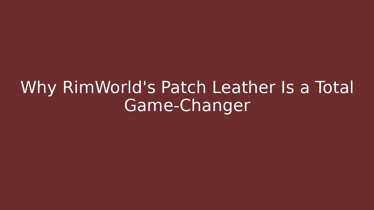 Why RimWorld’s Patch Leather Is a Total Game-Changer
