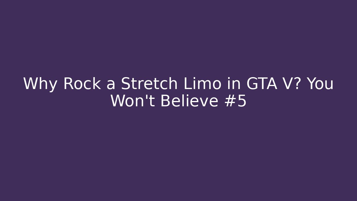 Why Rock a Stretch Limo in GTA V? You Won't Believe #5